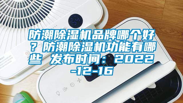防潮除濕機(jī)品牌哪個(gè)好？防潮除濕機(jī)功能有哪些 發(fā)布時(shí)間：2022-12-16