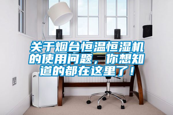 關(guān)于煙臺恒溫恒濕機的使用問題，你想知道的都在這里了！