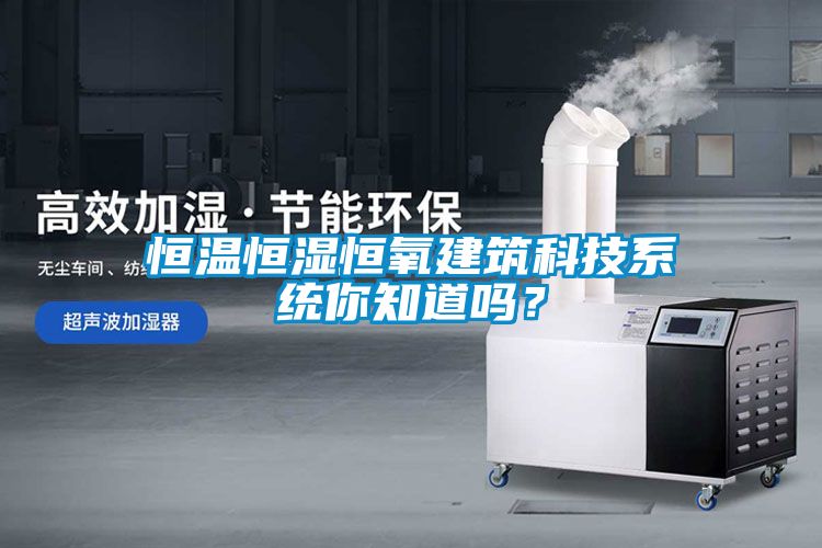 恒溫恒濕恒氧建筑科技系統(tǒng)你知道嗎？