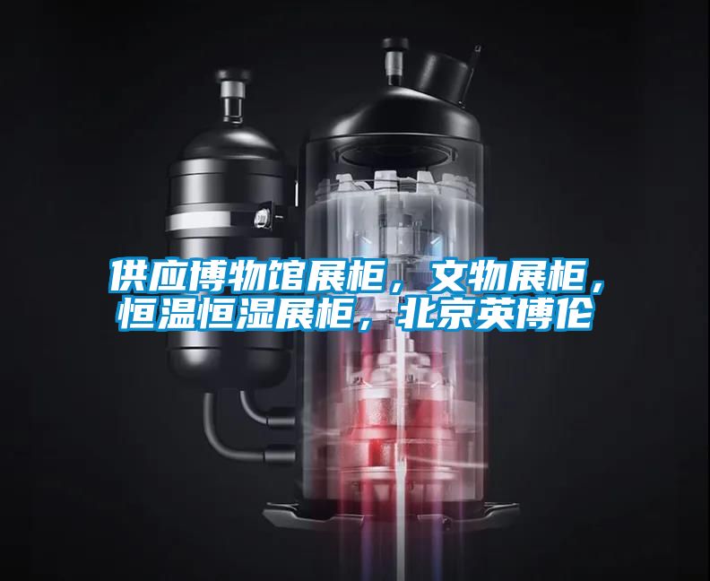 供應(yīng)博物館展柜，文物展柜，恒溫恒濕展柜，北京英博倫