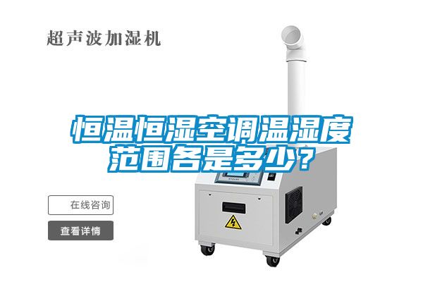 恒溫恒濕空調(diào)溫濕度范圍各是多少？