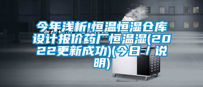 今年淺析!恒溫恒濕倉(cāng)庫(kù)設(shè)計(jì)報(bào)價(jià)藥廠恒溫濕(2022更新成功)(今日／說(shuō)明)