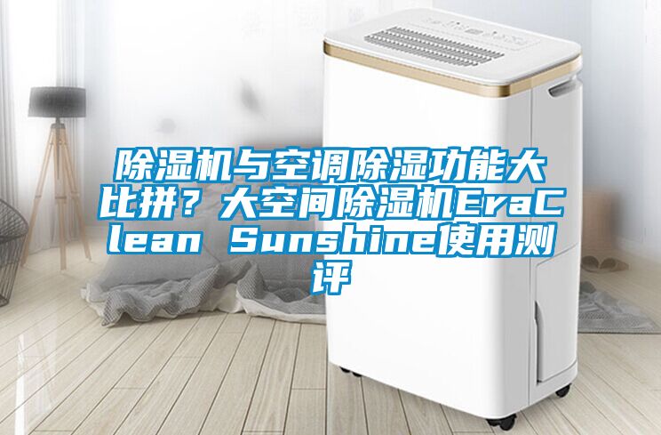 除濕機(jī)與空調(diào)除濕功能大比拼？大空間除濕機(jī)EraClean Sunshine使用測評(píng)