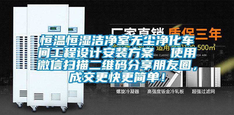 恒溫恒濕潔凈室無塵凈化車間工程設(shè)計(jì)安裝方案  使用微信掃描二維碼分享朋友圈，成交更快更簡單！