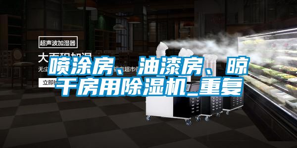 噴涂房、油漆房、晾干房用除濕機_重復