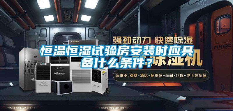 恒溫恒濕試驗(yàn)房安裝時(shí)應(yīng)具備什么條件？