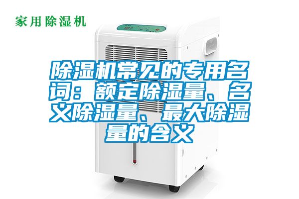 除濕機(jī)常見(jiàn)的專(zhuān)用名詞：額定除濕量、名義除濕量、最大除濕量的含義