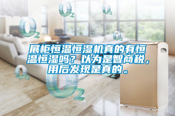 展柜恒溫恒濕機真的有恒溫恒濕嗎？以為是智商稅，用后發(fā)現(xiàn)是真的。