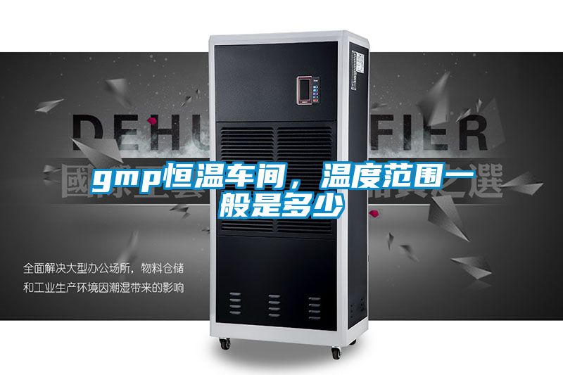 gmp恒溫車(chē)間，溫度范圍一般是多少
