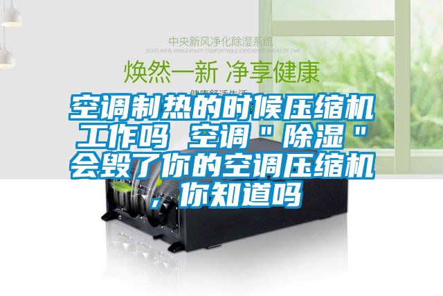 空調(diào)制熱的時(shí)候壓縮機(jī)工作嗎 空調(diào)＂除濕＂會(huì)毀了你的空調(diào)壓縮機(jī)，你知道嗎