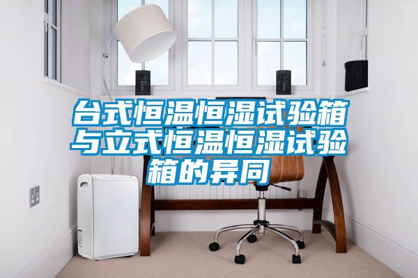 臺式恒溫恒濕試驗(yàn)箱與立式恒溫恒濕試驗(yàn)箱的異同