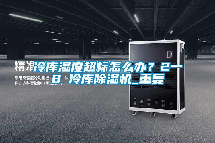冷庫(kù)濕度超標(biāo)怎么辦？2一8℃冷庫(kù)除濕機(jī)_重復(fù)