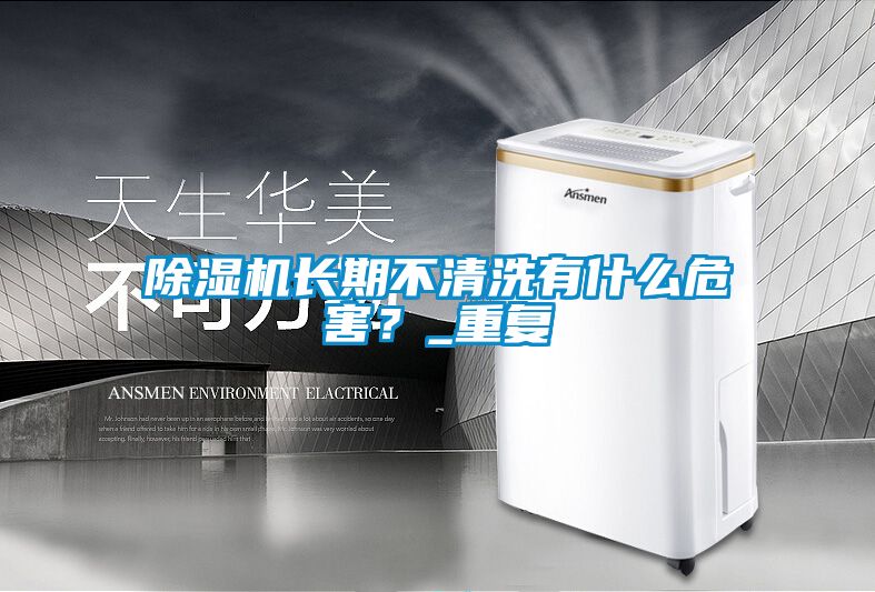 除濕機長期不清洗有什么危害？_重復