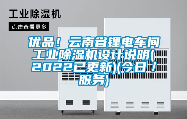 優(yōu)品！云南省鋰電車間工業(yè)除濕機設(shè)計說明(2022已更新)(今日／服務(wù))