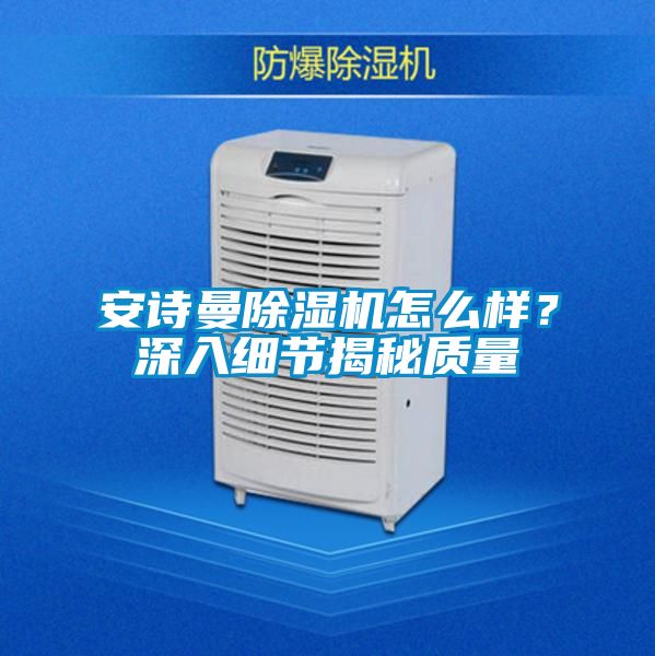 安詩(shī)曼除濕機(jī)怎么樣？深入細(xì)節(jié)揭秘質(zhì)量