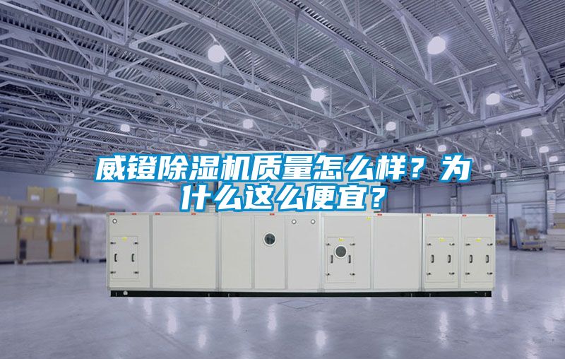 威鐙除濕機(jī)質(zhì)量怎么樣？為什么這么便宜？