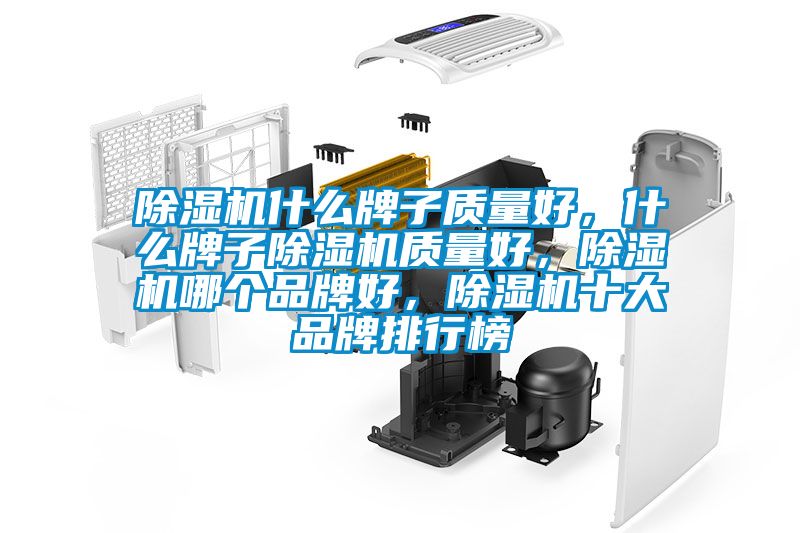 除濕機什么牌子質(zhì)量好，什么牌子除濕機質(zhì)量好，除濕機哪個品牌好，除濕機十大品牌排行榜