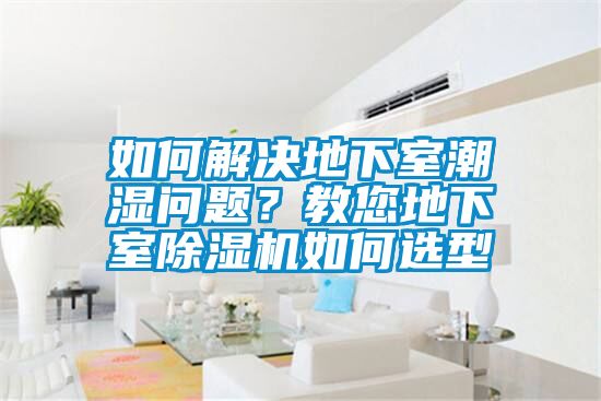 如何解決地下室潮濕問題？教您地下室除濕機(jī)如何選型
