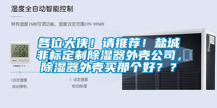 各位大俠！請(qǐng)推薦！鹽城非標(biāo)定制除濕器外殼公司，除濕器外殼買那個(gè)好？？
