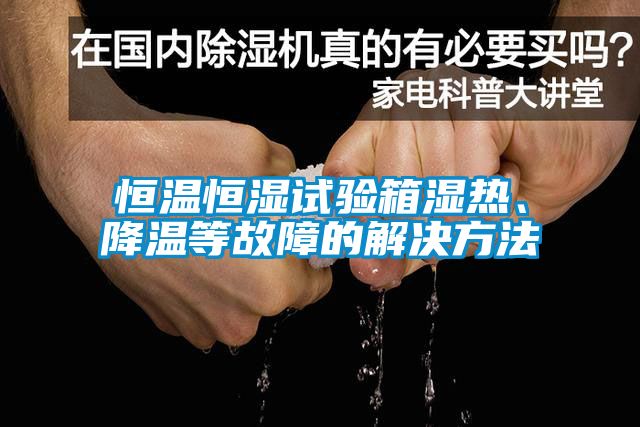 恒溫恒濕試驗(yàn)箱濕熱、降溫等故障的解決方法