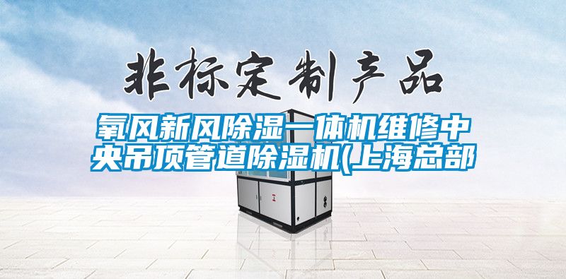 氧風(fēng)新風(fēng)除濕一體機維修中央吊頂管道除濕機(上?？偛?/></p>
						    <p style=