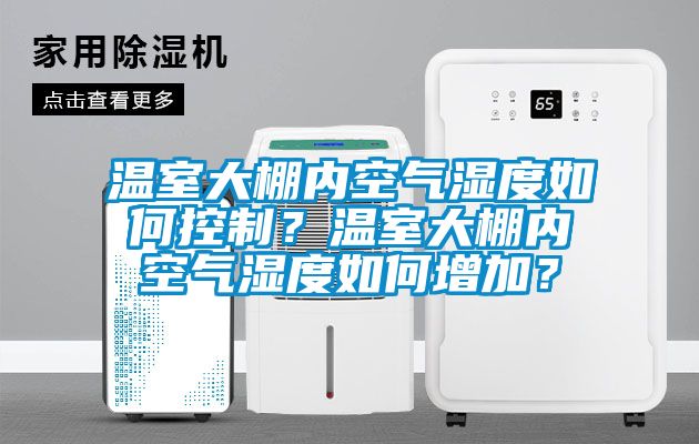 溫室大棚內(nèi)空氣濕度如何控制？溫室大棚內(nèi)空氣濕度如何增加？