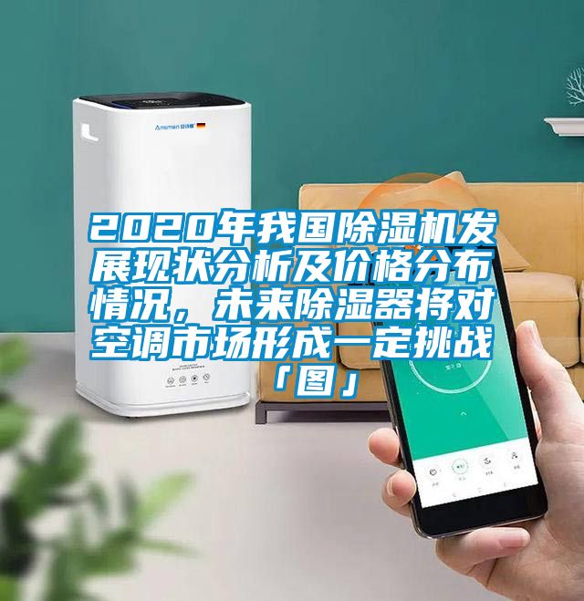 2020年我國除濕機(jī)發(fā)展現(xiàn)狀分析及價格分布情況，未來除濕器將對空調(diào)市場形成一定挑戰(zhàn)「圖」