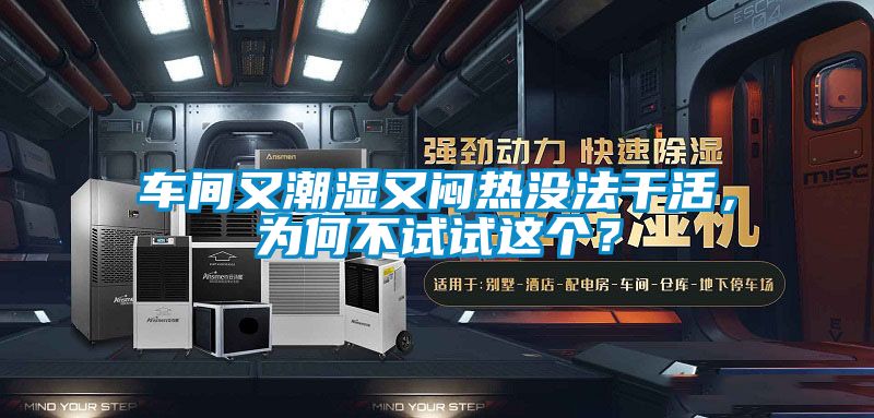 車間又潮濕又悶熱沒法干活，為何不試試這個？