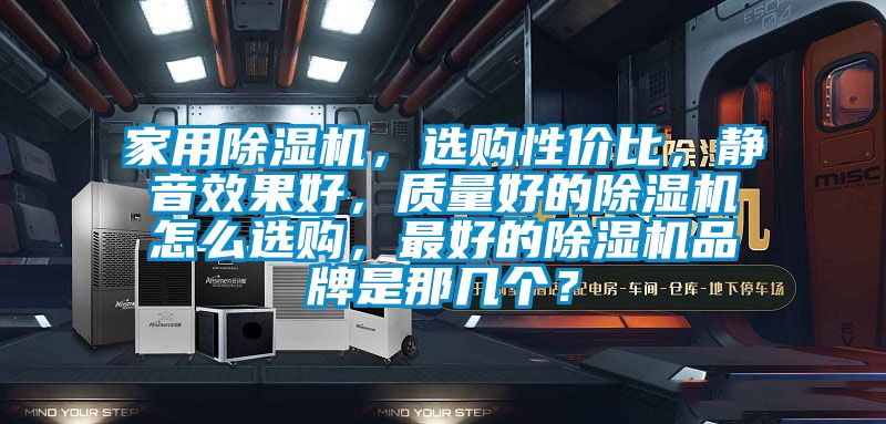 家用除濕機，選購性價比，靜音效果好，質(zhì)量好的除濕機怎么選購，最好的除濕機品牌是那幾個？