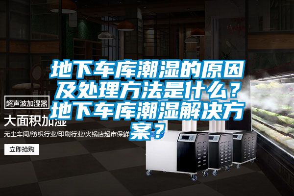 地下車庫潮濕的原因及處理方法是什么？地下車庫潮濕解決方案？