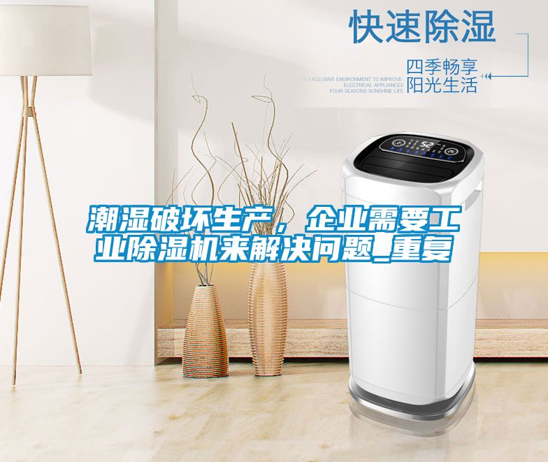 潮濕破壞生產(chǎn)，企業(yè)需要工業(yè)除濕機(jī)來解決問題_重復(fù)