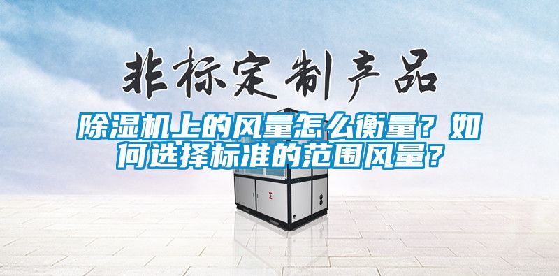 除濕機上的風量怎么衡量？如何選擇標準的范圍風量？