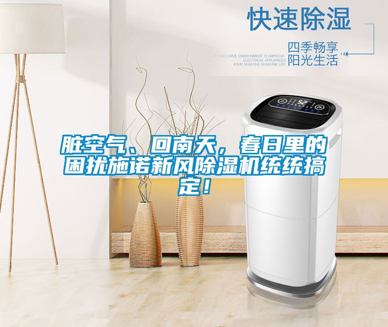 臟空氣、回南天，春日里的困擾施諾新風(fēng)除濕機(jī)統(tǒng)統(tǒng)搞定！