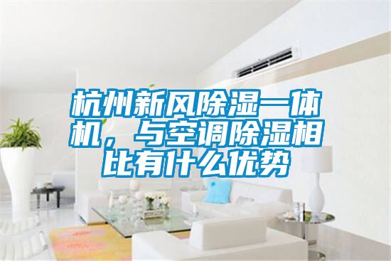 杭州新風除濕一體機，與空調(diào)除濕相比有什么優(yōu)勢