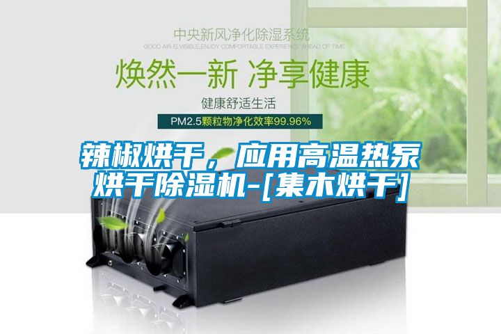 辣椒烘干，應(yīng)用高溫?zé)岜煤娓沙凉駲C(jī)-[集木烘干]