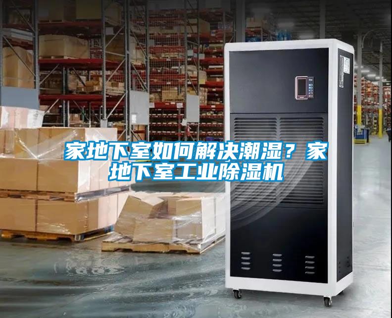 家地下室如何解決潮濕？家地下室工業(yè)除濕機