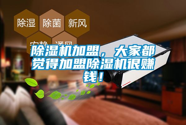 除濕機(jī)加盟，大家都覺得加盟除濕機(jī)很賺錢！