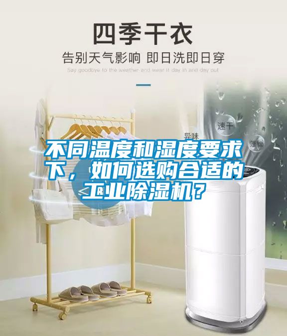 不同溫度和濕度要求下，如何選購合適的工業(yè)除濕機？