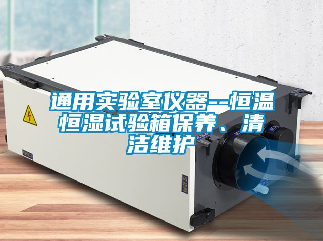 通用實(shí)驗(yàn)室儀器--恒溫恒濕試驗(yàn)箱保養(yǎng)、清潔維護(hù)