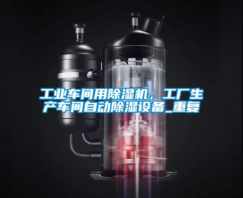 工業(yè)車間用除濕機(jī)，工廠生產(chǎn)車間自動除濕設(shè)備_重復(fù)