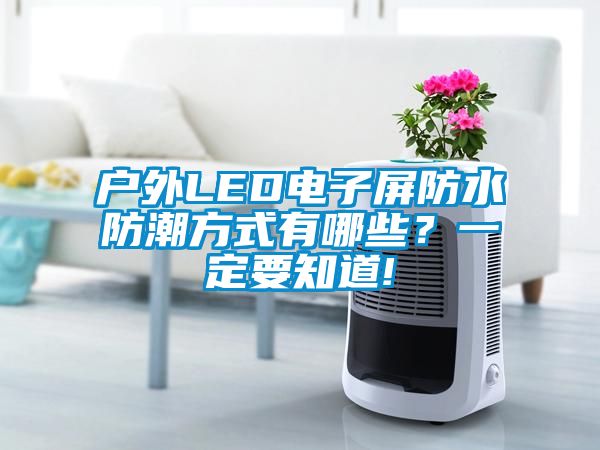 戶外LED電子屏防水防潮方式有哪些？一定要知道!