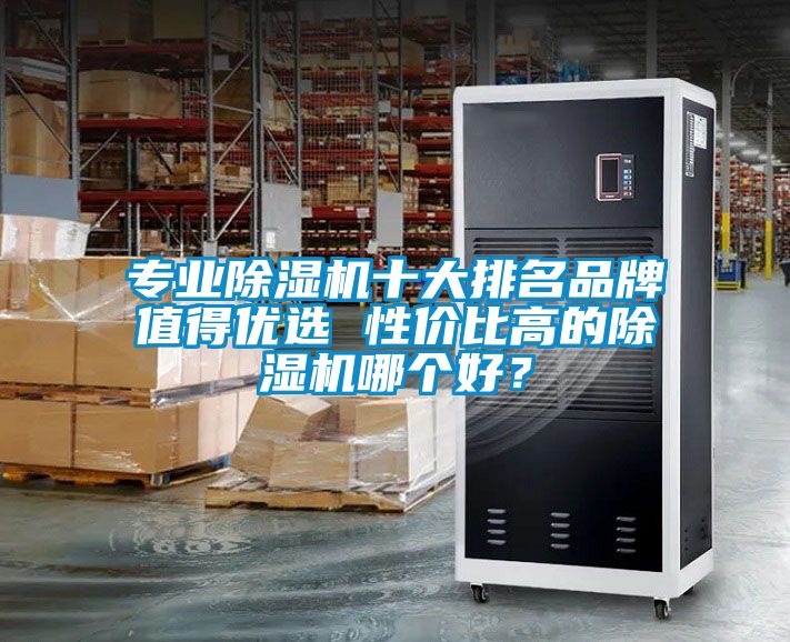 專業(yè)除濕機(jī)十大排名品牌值得優(yōu)選 性價(jià)比高的除濕機(jī)哪個(gè)好？