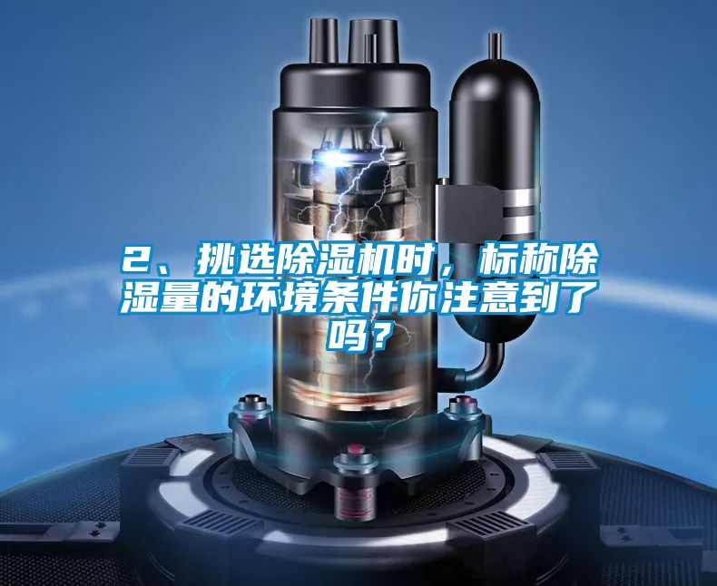 2、挑選除濕機(jī)時(shí)，標(biāo)稱除濕量的環(huán)境條件你注意到了嗎？