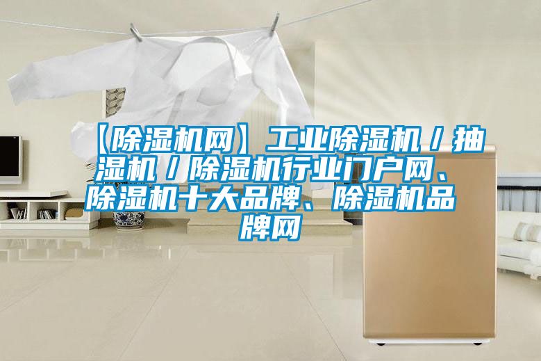 【除濕機(jī)網(wǎng)】工業(yè)除濕機(jī)／抽濕機(jī)／除濕機(jī)行業(yè)門戶網(wǎng)、除濕機(jī)十大品牌、除濕機(jī)品牌網(wǎng)