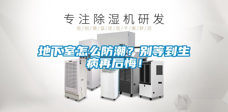 地下室怎么防潮？別等到生病再后悔！