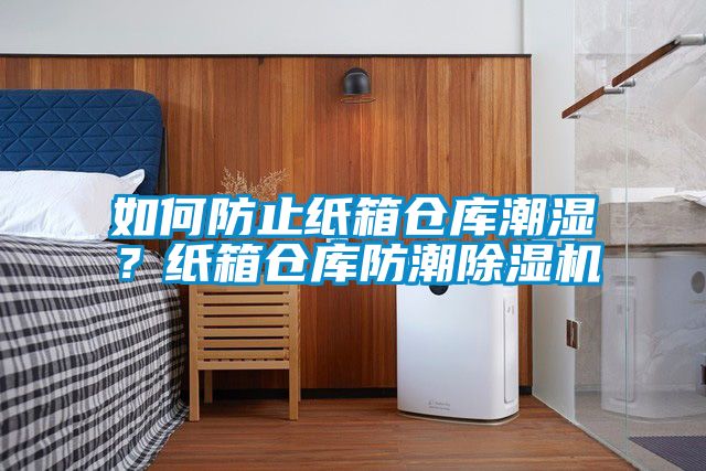 如何防止紙箱倉庫潮濕？紙箱倉庫防潮除濕機