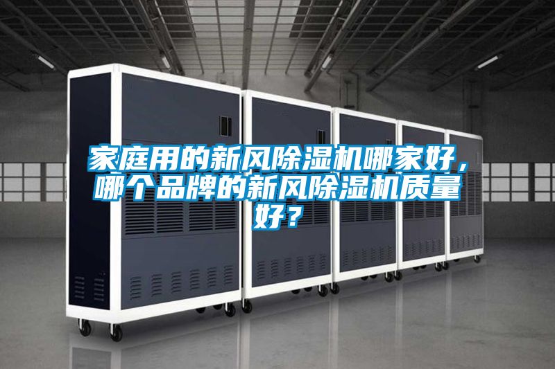 家庭用的新風(fēng)除濕機(jī)哪家好，哪個(gè)品牌的新風(fēng)除濕機(jī)質(zhì)量好？