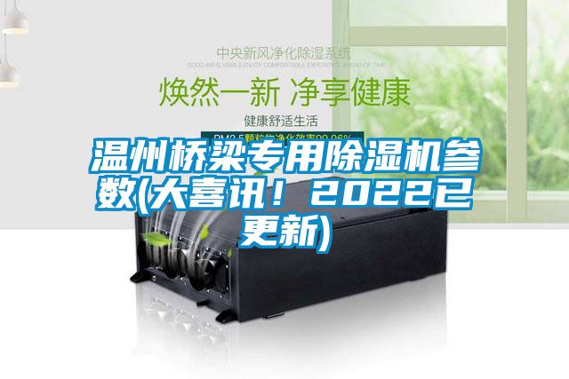 溫州橋梁專用除濕機(jī)參數(shù)(大喜訊！2022已更新)