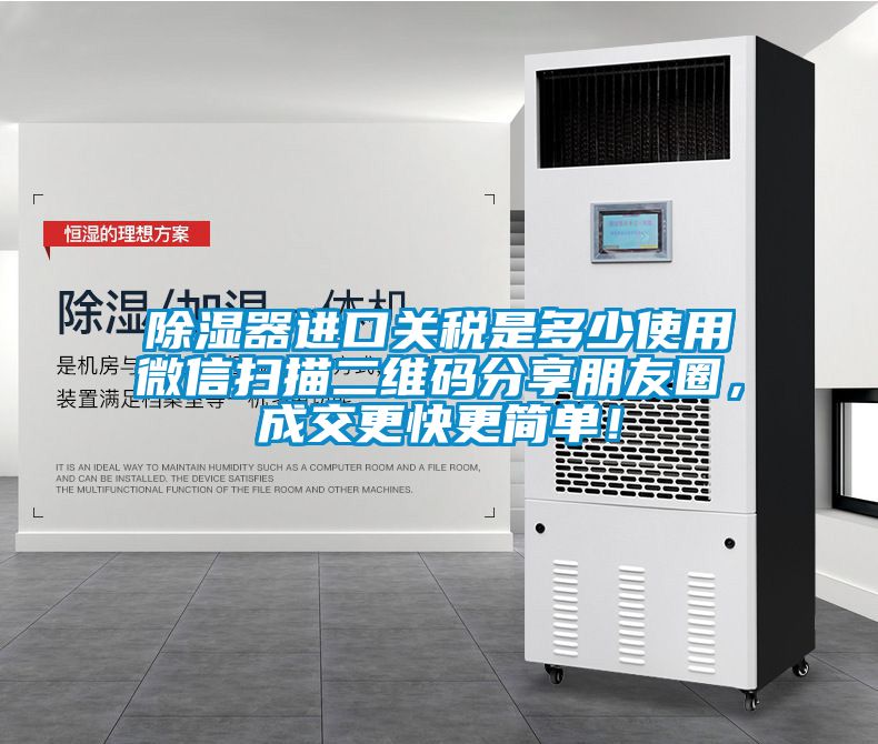除濕器進口關稅是多少使用微信掃描二維碼分享朋友圈，成交更快更簡單！