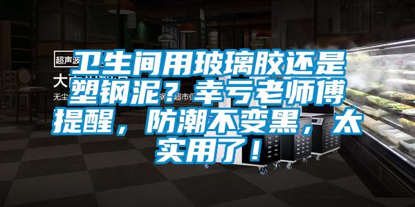 衛(wèi)生間用玻璃膠還是塑鋼泥？幸虧老師傅提醒，防潮不變黑，太實用了！